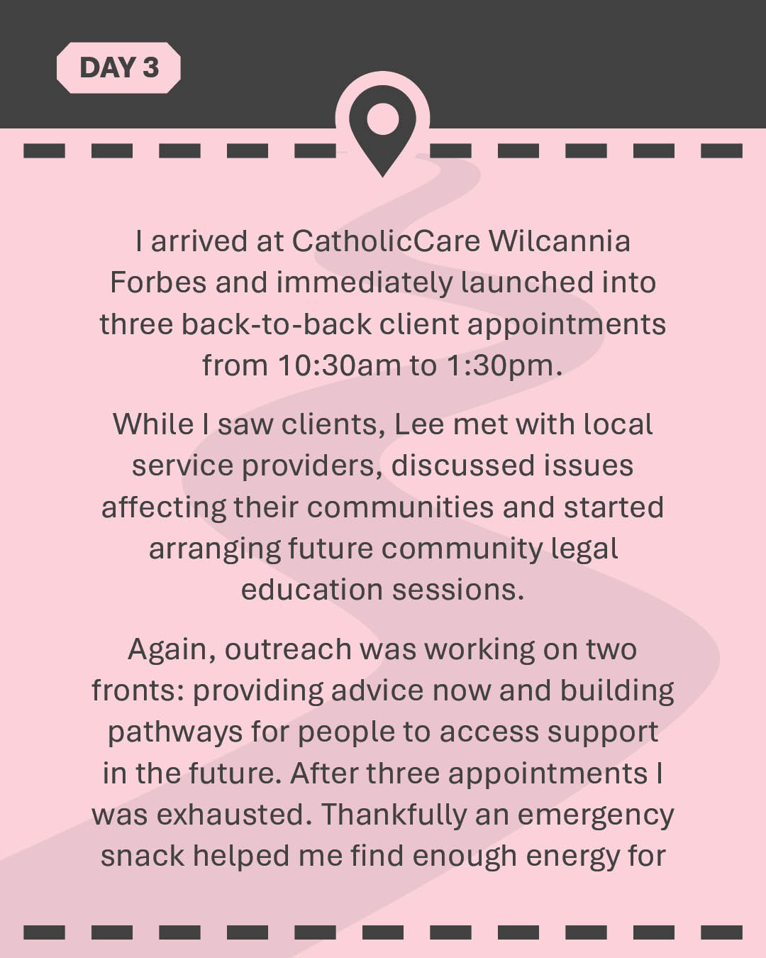 I arrived at CatholicCare Wilcannia Forbes and immediately launched into three back-to-back client appointments from 10:30am to 1:30pm. While I saw clients, Lee met with local service providers, discussed issues affecting their communities and started arranging future community legal education sessions. Again, outreach was working on two fronts: providing advice now and building pathways for people to access support in the future. After three appointments I was exhausted. Thankfully an emergency snack helped me find enough energy for the two-hour drive home.
