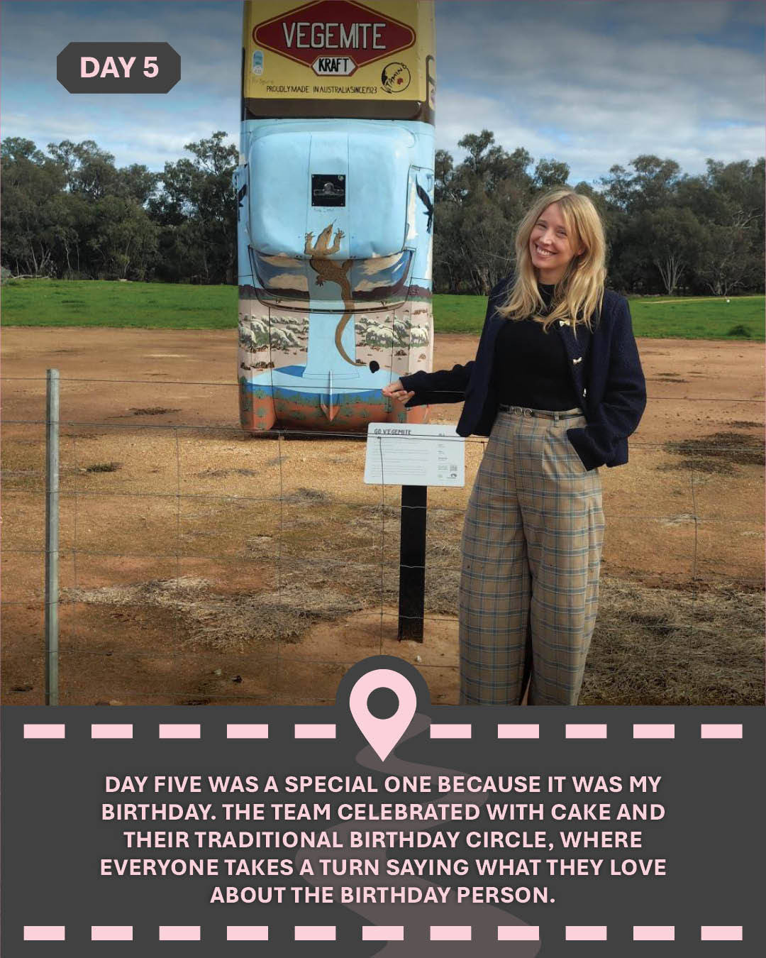 Image of Alicia in front of a car painted as a vegemite jar, with text "Day five was a special one because it was my birthday. The team celebrated with cake and their traditional birthday circle, where everyone takes a turn saying what they love about the birthday person."