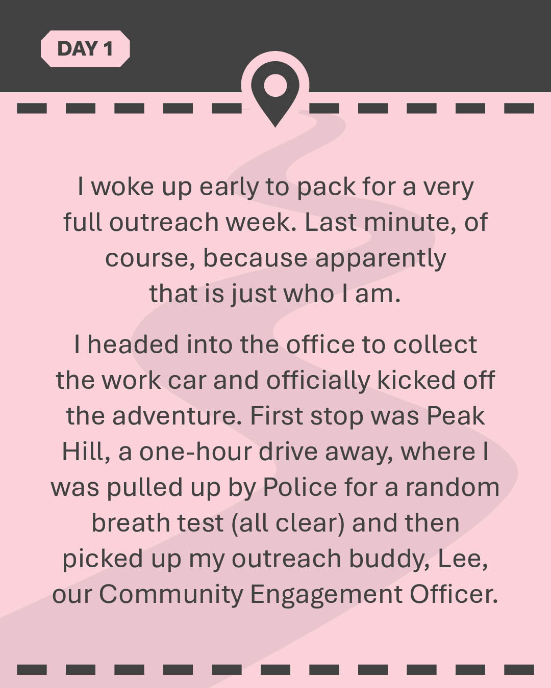 I woke up early to pack for a very full outreach week. Last minute, of course, because apparently that is just who I am. I headed into the office to collect the work car and officially kicked off the adventure. First stop was Peak Hill, a one-hour drive away, where I was pulled up by Police for a random breath test (all clear) and then picked up my outreach buddy, Lee, our Community Engagement Officer.