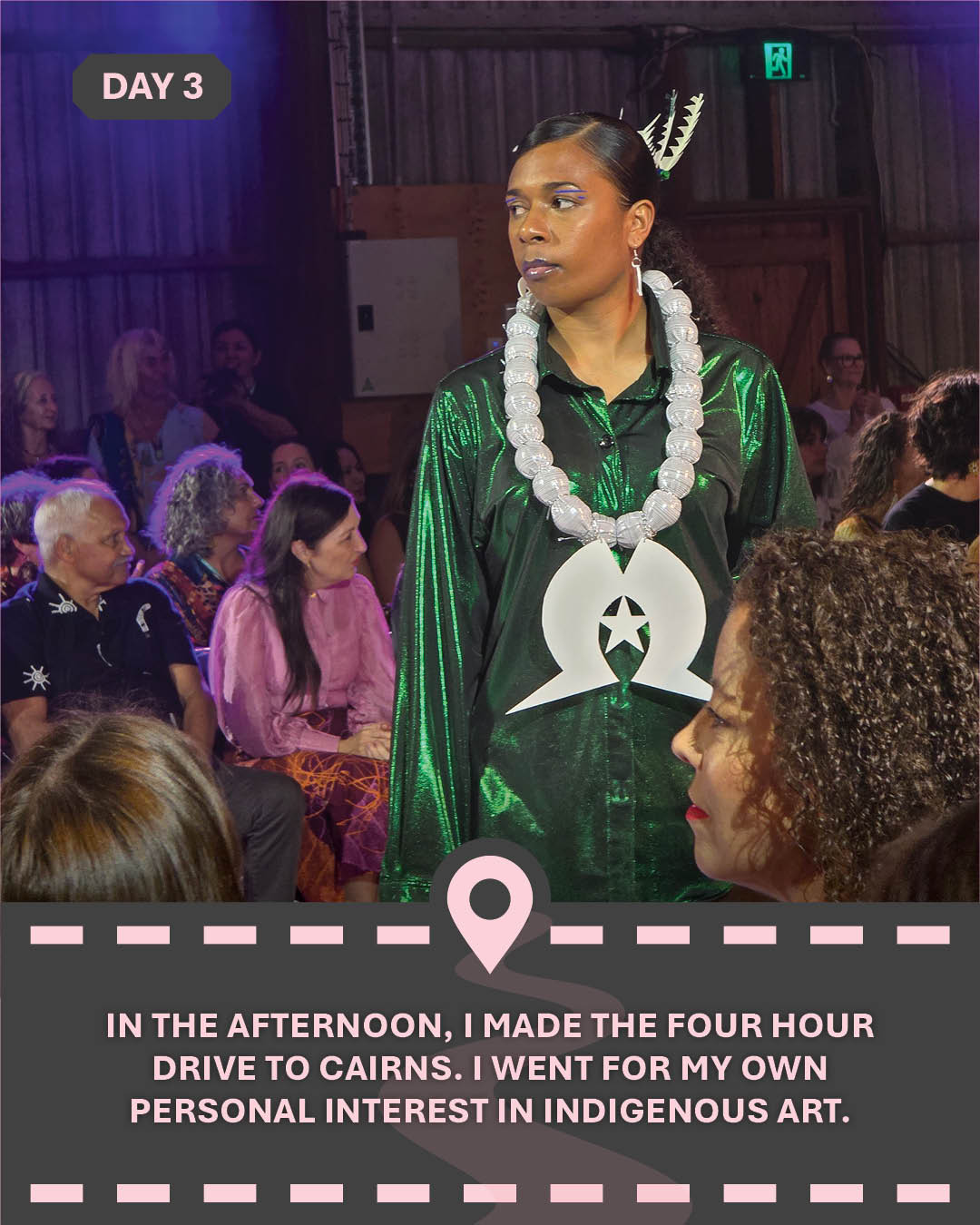 Image of a model walking in a fashion show, with text "In the afternoon, I made the four hour drive to Cairns. I went for my own personal interest in Indigenous art."