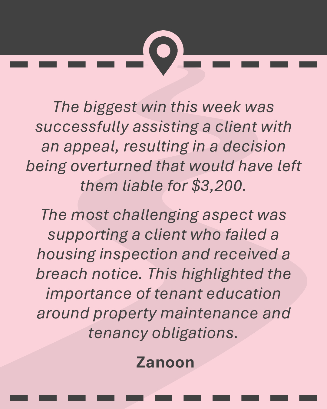 The biggest win this week was successfully assisting a client with an appeal, resulting in a decision being overturned that would have left them liable for $3,200. The most challenging aspect was supporting a client who failed a housing inspection and received a breach notice. This highlighted the importance of tenant education around property maintenance and tenancy obligations.