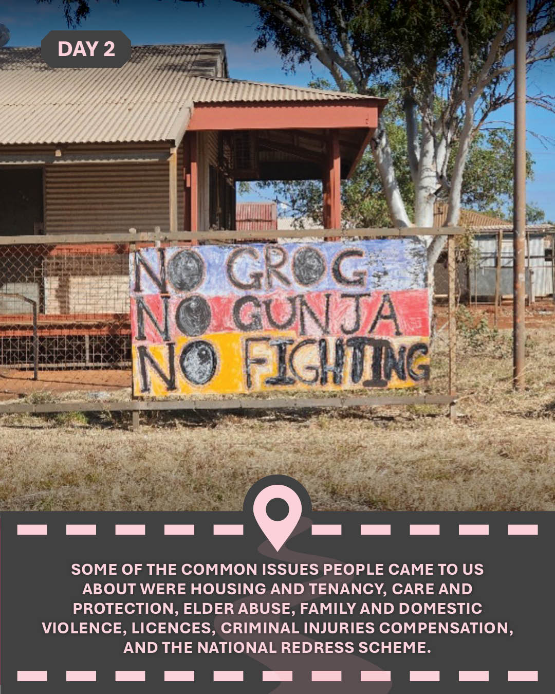 Image of painted sign saying "NO GROG, NO GUNJA, NO FIGHTING" and text "Some of the common issues people came to us about were housing and tenancy, care and protection, elder abuse, family and domestic violence, licences, criminal Injuries compensation, and the National Redress Scheme."