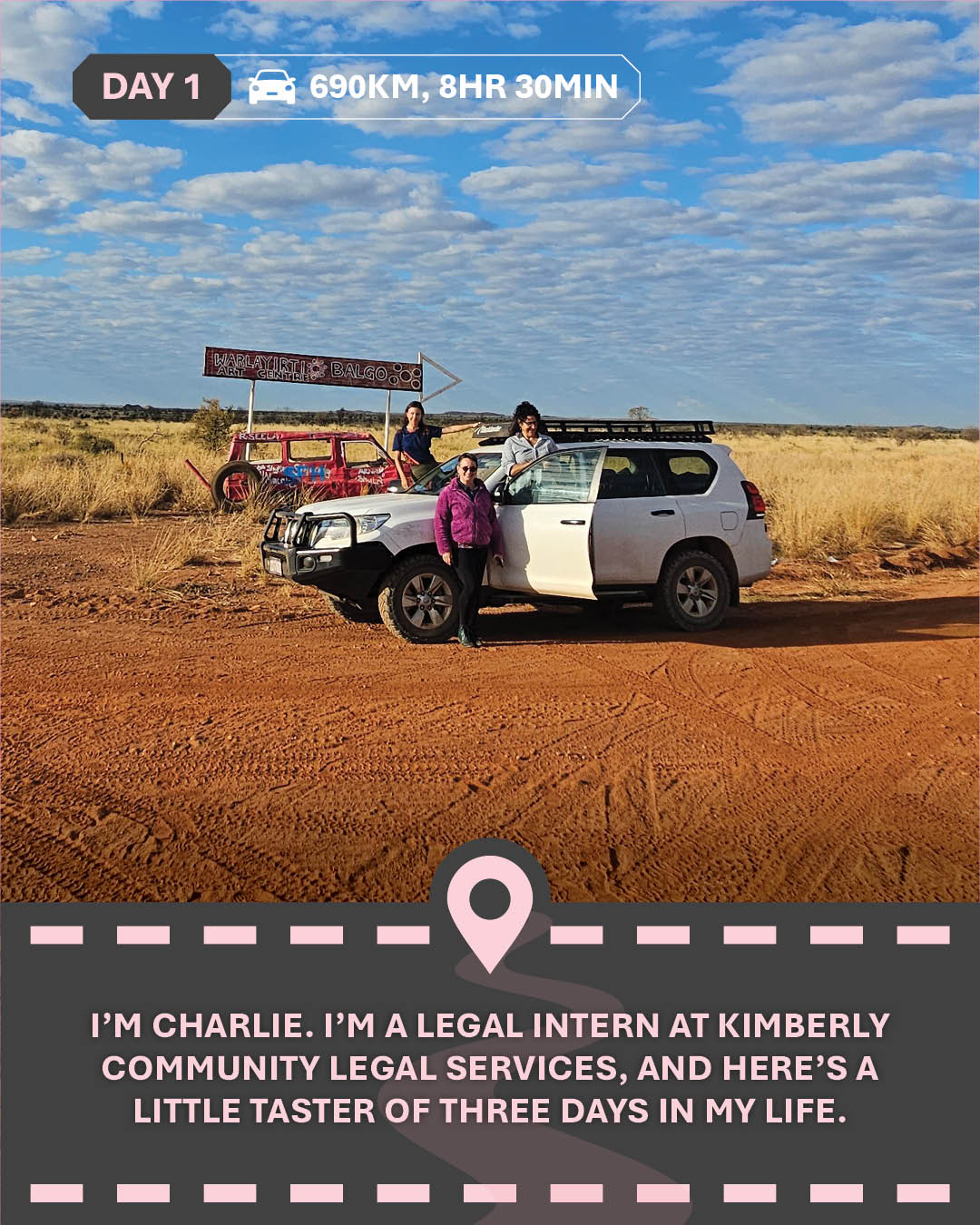 Image of a car and three people on a desert red dirt road, and text "I'm Charlie, I'm a legal intern at Kimberley Community Legal Services, and here's a little taster of three days in my life."