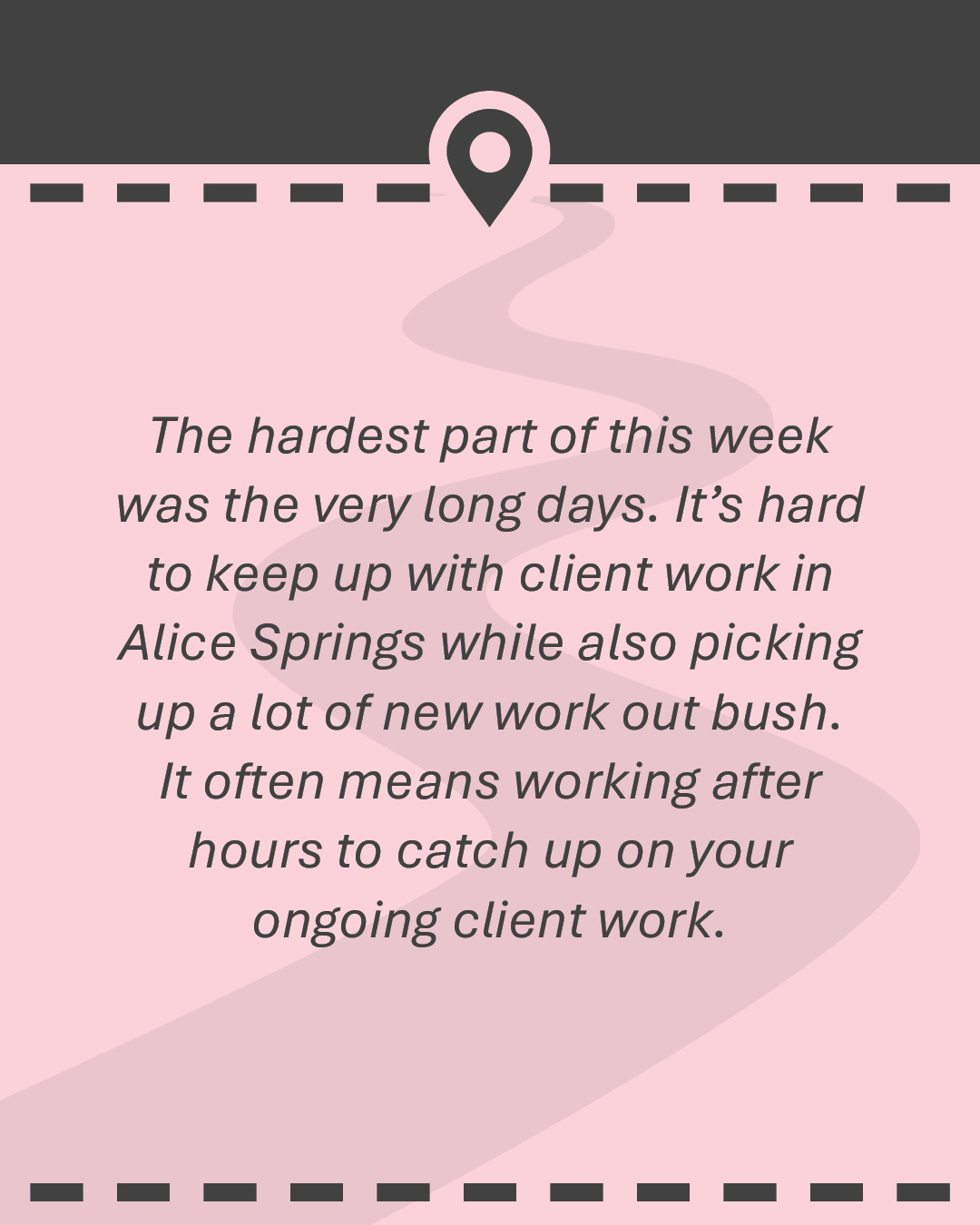 Quote: The hardest part of this week was the very long days. It’s hard to keep up with client work in Alice Springs while also picking up a lot of new work out bush. It often means working after hours to catch up on your ongoing client work.