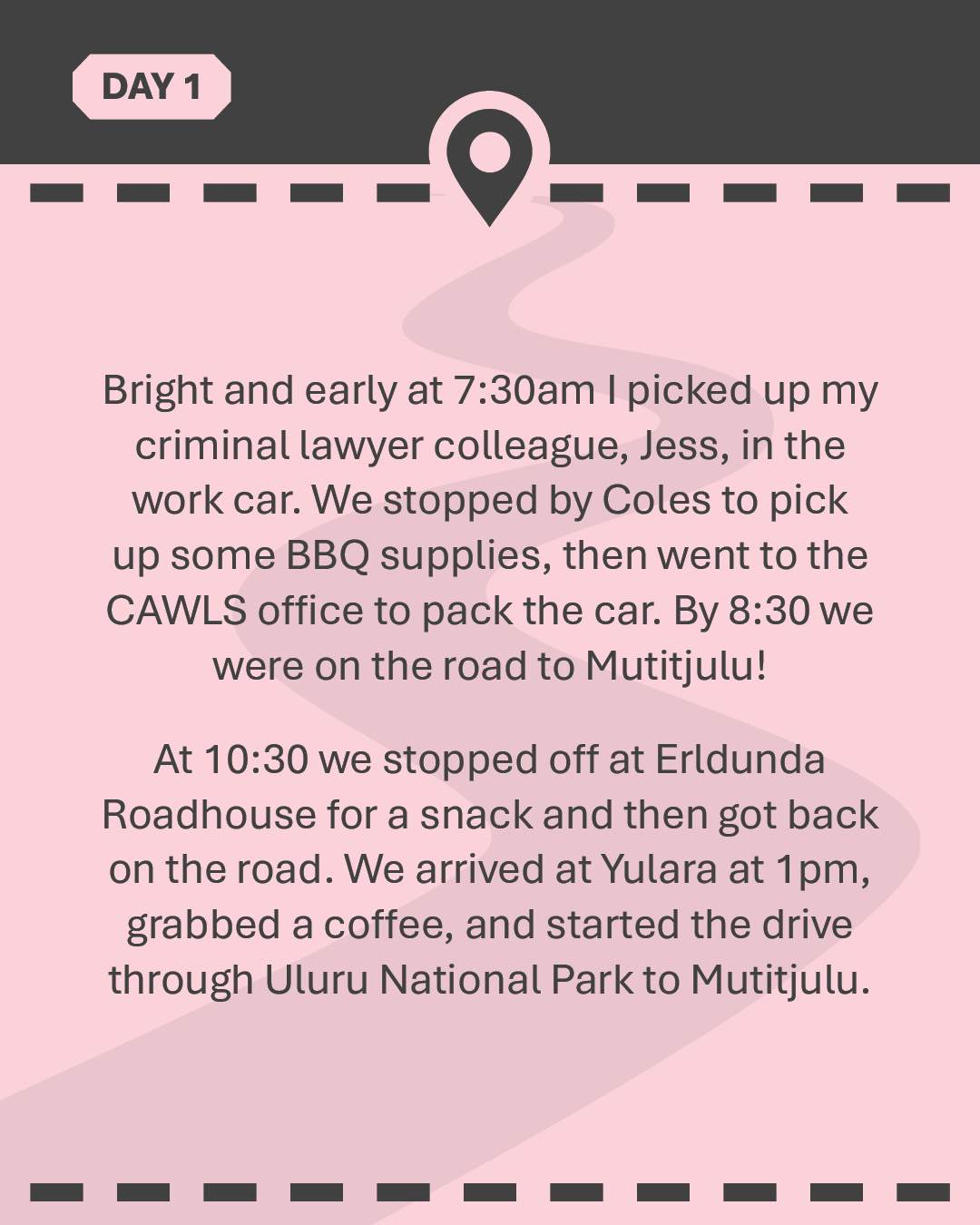 Bright and early at 7:30am I picked up my criminal lawyer colleague, Jess, in the work car. We stopped by Coles to pick up some BBQ supplies, then went to the CAWLS office to pack the car. By 8:30 we were on the road to Mutitjulu! At 10:30 we stopped off at Erldunda Roadhouse for a snack and then got back on the road. We arrived at Yulara at 1pm, grabbed a coffee, and started the drive through Uluru National Park to Mutitjulu.