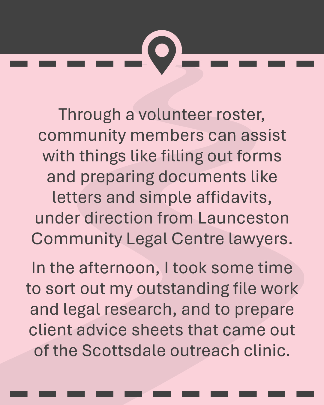 Through a volunteer roster, community members can assist with things like filling out forms and preparing documents like letters and simple affidavits, under direction from Launceston Community Legal Centre lawyers. In the afternoon, I took some time to sort out my outstanding file work and legal research, and to prepare client advice sheets that came out of the Scottsdale outreach clinic.